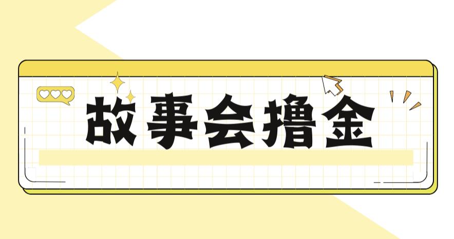 最新爆火1599的故事会撸金项目，号称一天500+【全套详细玩法教程】-恒创联盟资源网