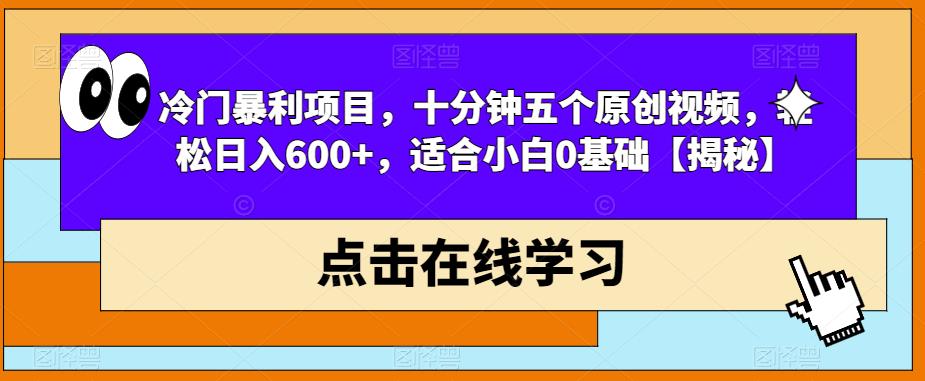 冷门暴利项目，十分钟五个原创视频，轻松日入600+，适合小白0基础【揭秘】-恒创联盟资源网
