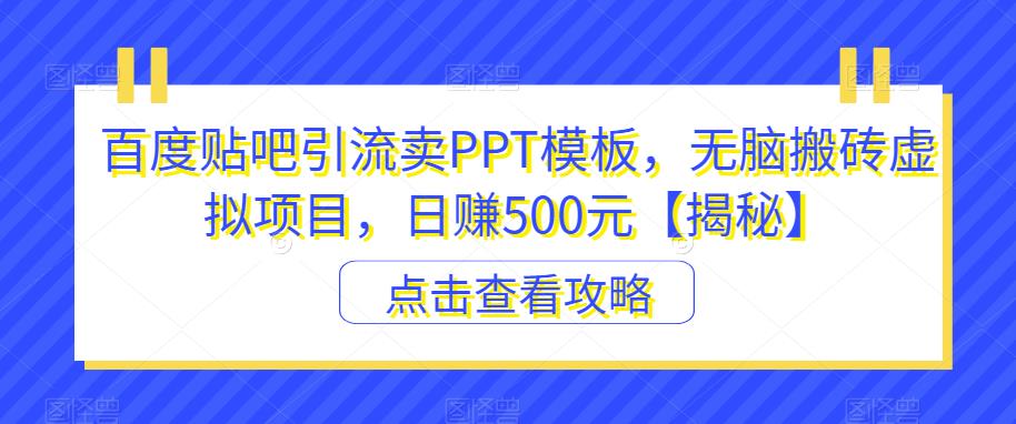 百度贴吧引流卖PPT模板，无脑搬砖虚拟项目，日赚500元【揭秘】-恒创联盟资源网