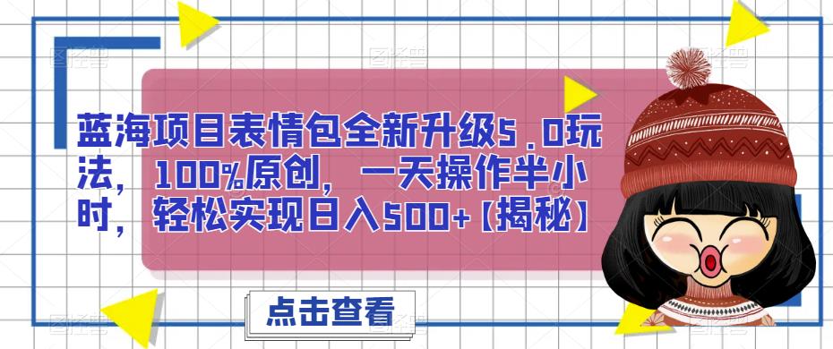 蓝海项目表情包全新升级5.0玩法，100%原创，一天操作半小时，轻松实现日入500+【揭秘】-恒创联盟资源网