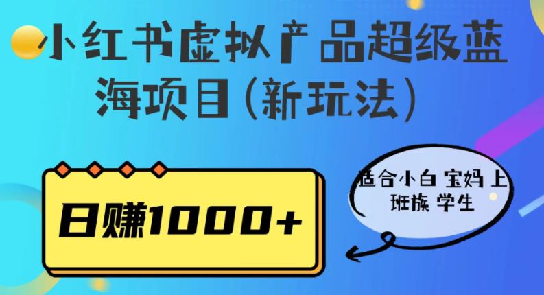 小红书虚拟产品超级蓝海项目(新玩法）适合小白宝妈上班族学生，日赚1000+【揭秘】-恒创联盟资源网