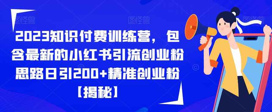 2023知识付费训练营，包含最新的小红书引流创业粉思路日引200+精准创业粉【揭秘】-恒创联盟资源网