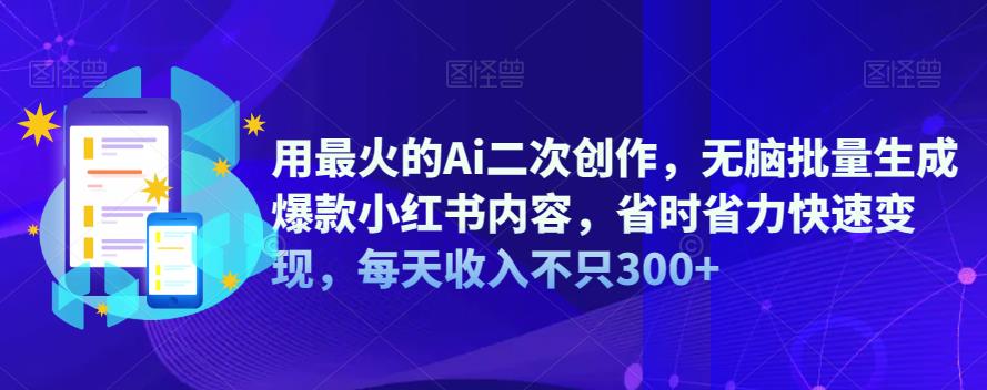 用最火的Ai二次创作,无脑批量生成爆款小红书内容,省时省力快速变现,每天收入不只300+-恒创联盟资源网