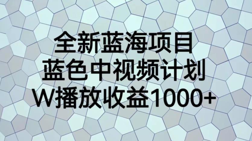 全新蓝海项目,蓝色中视频计划,1W播放量1000+【揭秘】-恒创联盟资源网