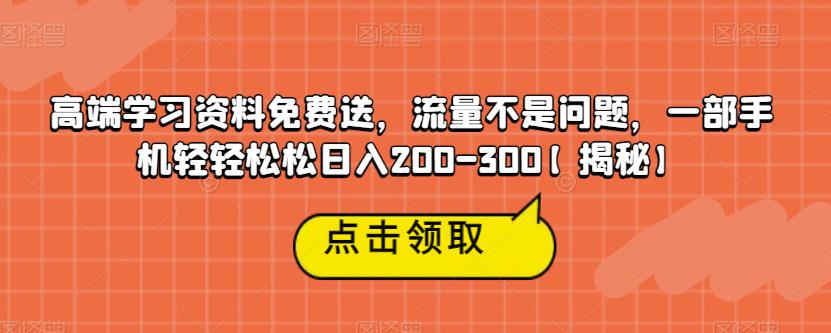 高端学习资料免费送,流量不是问题,一部手机轻轻松松日入200-300【揭秘】-恒创联盟资源网
