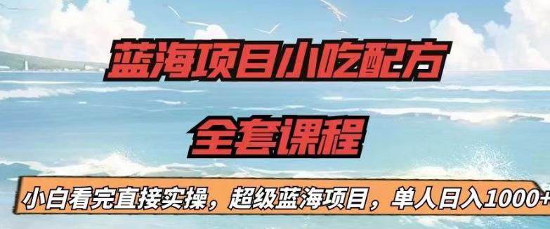 蓝海项目小吃配方全套课程,小白看完直接实操,单人日入1000+【揭秘】-恒创联盟资源网