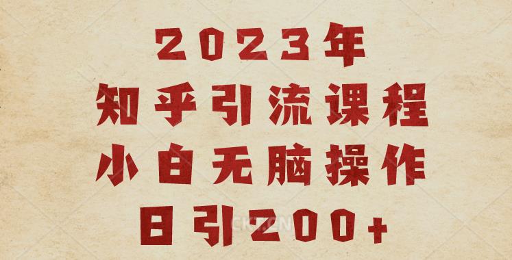 2023知乎引流课程,小白无脑操作日引200+【揭秘】-恒创联盟资源网