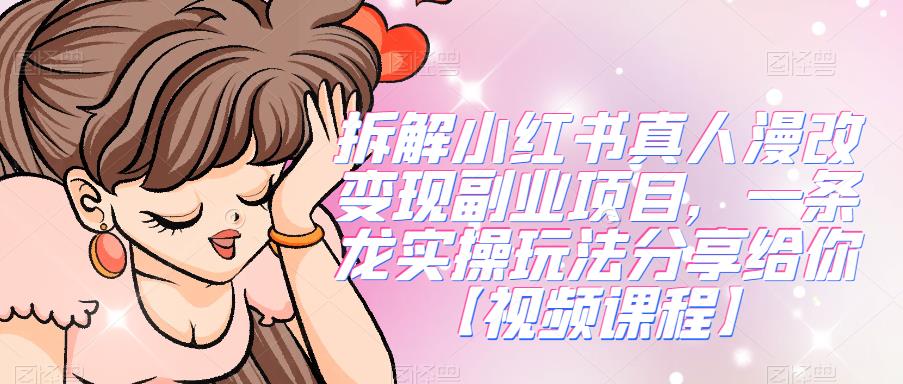 拆解小红书真人漫改变现副业项目，一条龙实操玩法分享给你【视频课程】-恒创联盟资源网