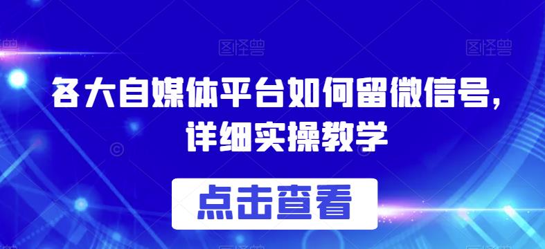 各大自媒体平台如何留微信号，详细实操教学【揭秘】-恒创联盟资源网