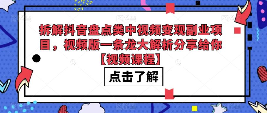 拆解抖音盘点类中视频变现副业项目，视频版一条龙大解析分享给你【视频课程】-恒创联盟资源网