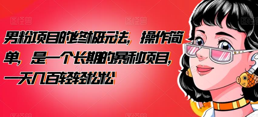 男粉项目的终极玩法,操作简单,是一个长期的暴利项目,一天几百轻轻松松【揭秘】-恒创联盟资源网