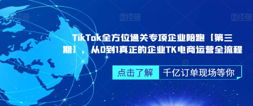 TikTok全方位通关专项企业陪跑【第三期】,从0到1真正的企业TK电商运营全流程-恒创联盟资源网