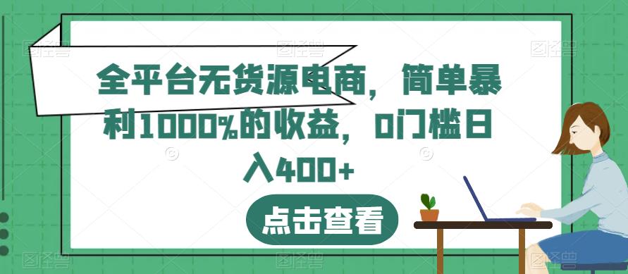 全平台无货源电商,简单暴利1000%的收益,0门槛日入400+【揭秘】-恒创联盟资源网