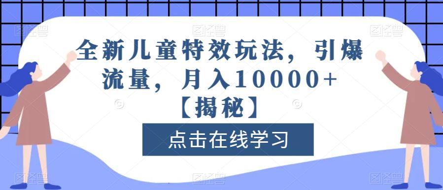 全新儿童特效玩法,引爆流量,月入10000+【揭秘】-恒创联盟资源网