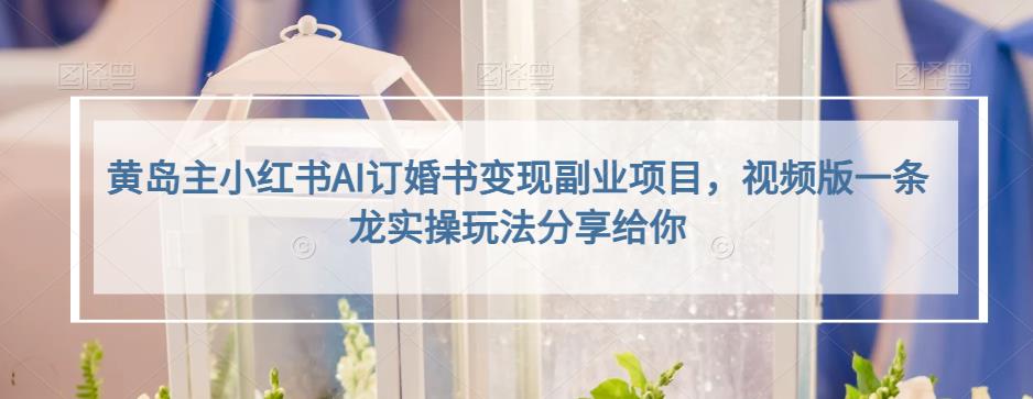 黄岛主小红书AI订婚书变现副业项目,视频版一条龙实操玩法分享给你-恒创联盟资源网