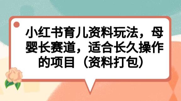 小红书育儿资料玩法，母婴长赛道，适合长久操作的项目（资料打包）【揭秘】-恒创联盟资源网