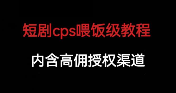 短剧cps喂饭级教学,内涵高佣授权渠道-恒创联盟资源网