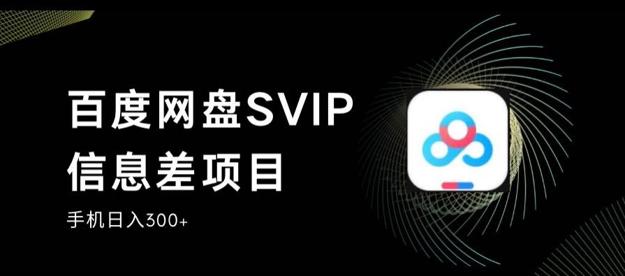 百度网盘SVIP信息差项目，0投入小白极速上手，手机稳定日入300+【揭秘】-恒创联盟资源网