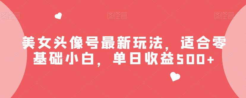 美女头像号最新玩法,适合零基础小白,单日收益500+【揭秘】-恒创联盟资源网