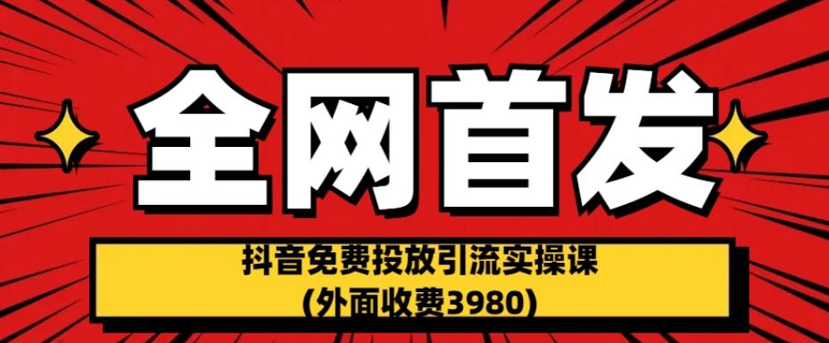 全网首发:抖音免费投放引流实操课(外面收费3980)【揭秘】-恒创联盟资源网