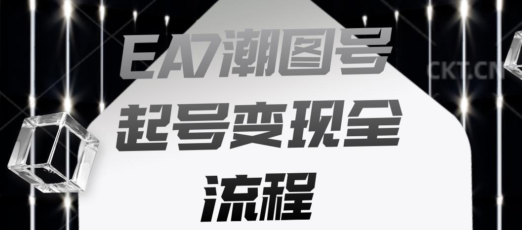 EA7潮图号起号变现全流程，快速起号飞速涨粉【揭秘】-恒创联盟资源网