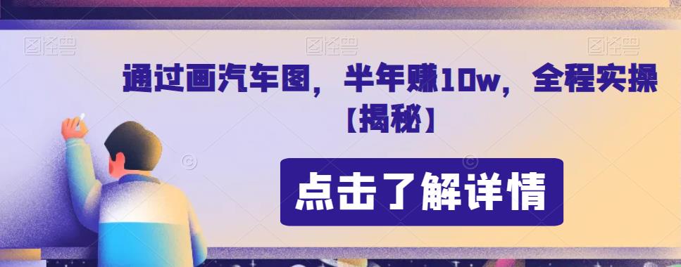 通过画汽车图，半年赚10w，全程实操【揭秘】-恒创联盟资源网