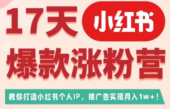 17天小红书爆款涨粉营（广告变现方向），教你打造小红书博主IP、接广告变现的-恒创联盟资源网