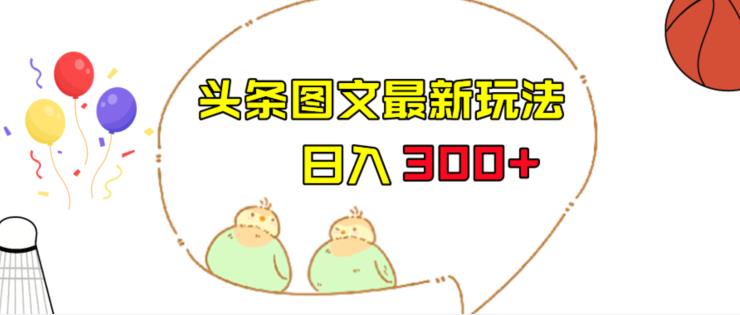 今日头条图文伪原创玩法，单号日入收益300+，轻松上手无压力【揭秘】-恒创联盟资源网