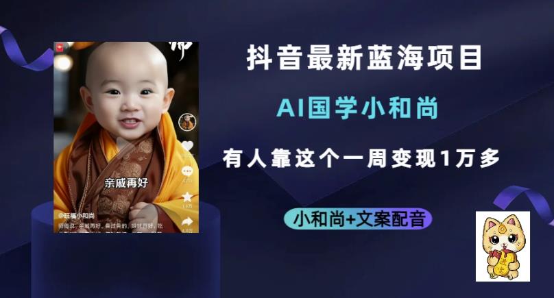 抖音最新蓝海项目，AI国学小和尚，有人一周变现1万多【揭秘】-恒创联盟资源网