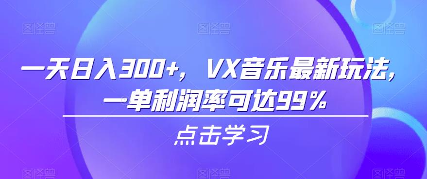 一天日入300+，VX音乐最新玩法，一单利润率可达99%【揭秘】-恒创联盟资源网