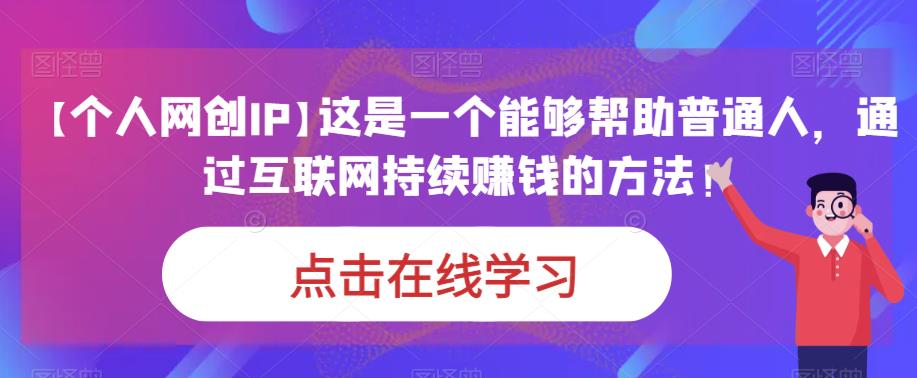 【个人网创IP】这是一个能够帮助普通人，通过互联网持续赚钱的方法！-恒创联盟资源网