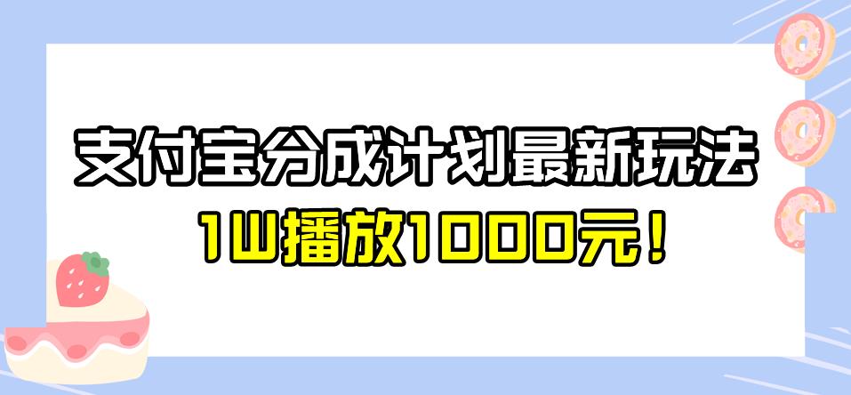 全新蓝海，支付宝分成计划最新玩法介绍，1W播放1000元！【揭秘】-恒创联盟资源网