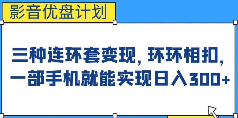 影音优盘计划，三种连环套变现方式，环环相扣，一部手机就能实现日入300+【揭秘】-恒创联盟资源网