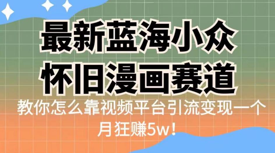 最新蓝海小众怀旧漫画赛道，高转化一单29.9教你怎么靠视频平台引流变现一个月狂赚5w！【揭秘】-恒创联盟资源网
