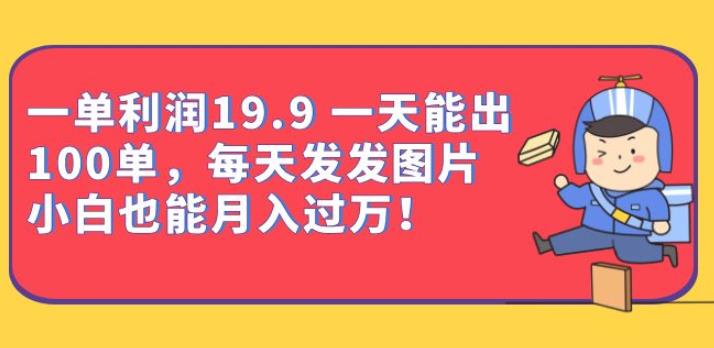 一单利润19.9一天能出100单，每天发发图片，小白也能月入过万【揭秘】-恒创联盟资源网