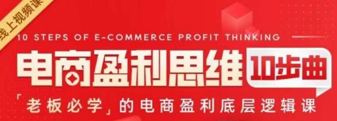 电商盈利思维10步曲，老板必学的电商盈利底层逻辑课-恒创联盟资源网