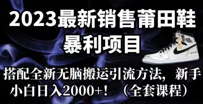 2023最新销售莆田鞋暴利项目，搭配全新无脑搬运引流方法，新手小白日入2000+【揭秘】-恒创联盟资源网