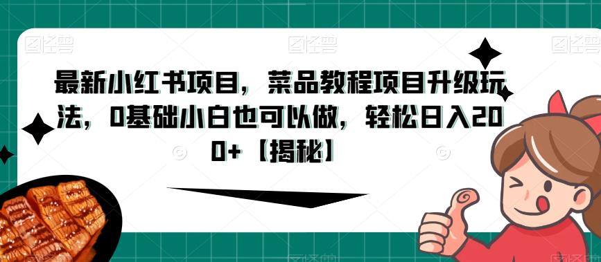 最新小红书项目，菜品教程项目升级玩法，0基础小白也可以做，轻松日入200+【揭秘】-恒创联盟资源网