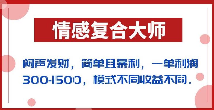 闷声发财的情感复合大师项目，简单且暴利，一单利润300-1500，模式不同收益不同【揭秘】-恒创联盟资源网
