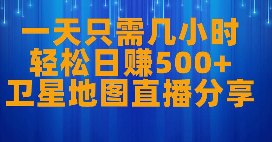 一天只需几小时，轻松日赚500+，卫星地图直播项目分享【揭秘】-恒创联盟资源网