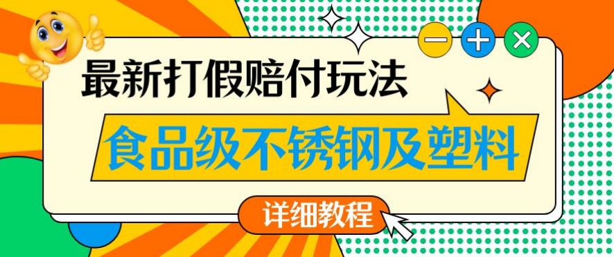 最新食品级不锈钢及塑料打假赔付玩法，一单利润500【详细玩法教程】【仅揭秘】-恒创联盟资源网