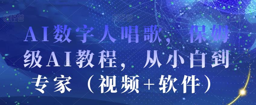 AI数字人唱歌，保姆级AI教程，从小白到专家（视频+软件）-恒创联盟资源网