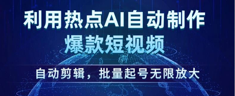 利用热点AI自动制作爆款短视频，自动剪辑，批量起号无限放大【揭秘】-恒创联盟资源网