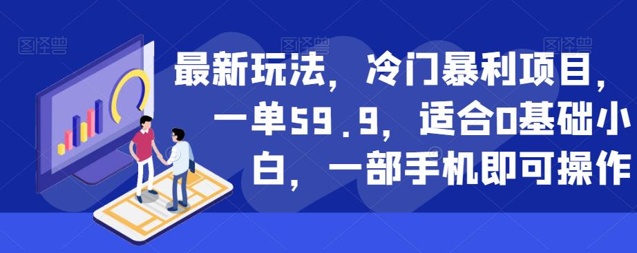 最新玩法，冷门暴利项目，一单59.9，适合0基础小白，一部手机即可操作【揭秘】-恒创联盟资源网