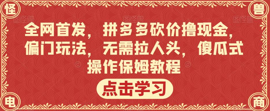 全网首发，拼多多砍价撸现金，偏门玩法，无需拉人头，傻瓜式操作保姆教程【揭秘】-恒创联盟资源网