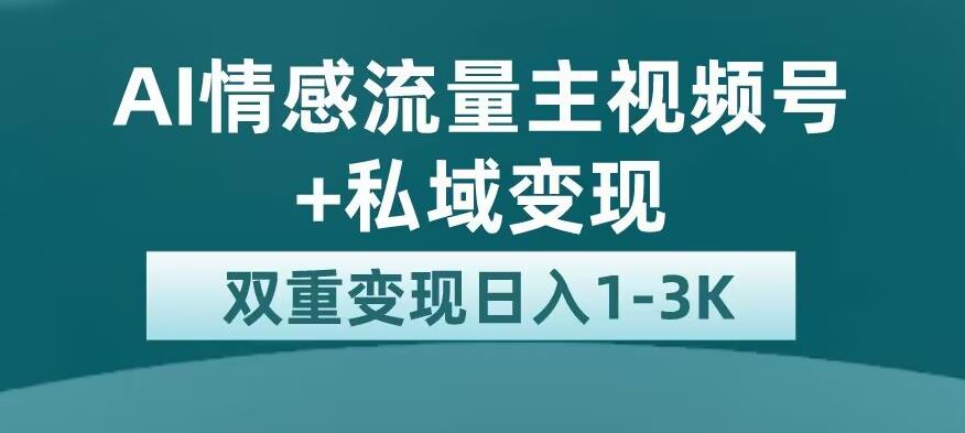 全新AI情感流量主视频号+私域变现，日入1-3K，平台巨大流量扶持【揭秘】-恒创联盟资源网