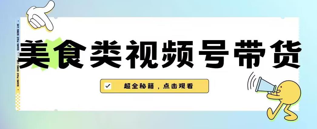 2023年视频号最新玩法，美食类视频号带货【内含去重方法】-恒创联盟资源网