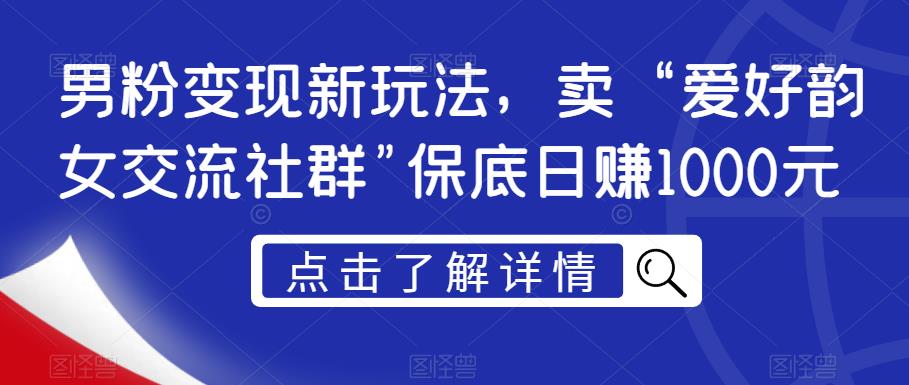 男粉变现新玩法，卖“爱好韵女交流社群”保底日赚1000元【揭秘】-恒创联盟资源网