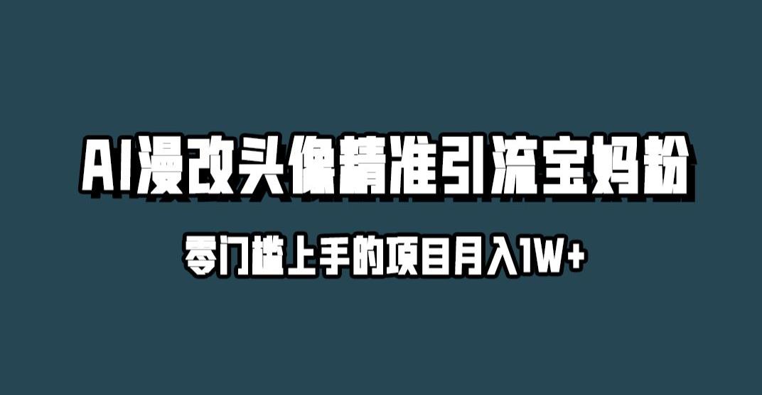 小红书最新AI漫改头像升级玩法,精准引流宝妈粉,月入1w+【揭秘】-恒创联盟资源网