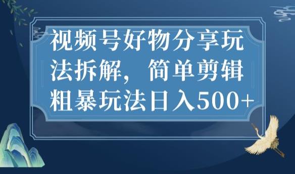 视频号好物分享玩法拆解,简单剪辑粗暴玩法日入500+【揭秘】-恒创联盟资源网
